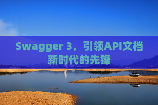 Swagger 3，引领API文档新时代的先锋