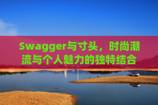 Swagger与寸头，时尚潮流与个人魅力的独特结合