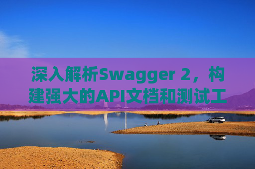 深入解析Swagger 2，构建强大的API文档和测试工具