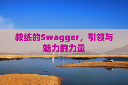教练的Swagger，引领与魅力的力量
