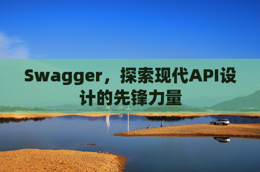 Swagger，探索现代API设计的先锋力量