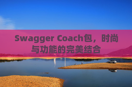 Swagger Coach包，时尚与功能的完美结合