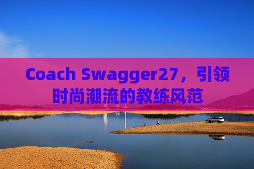 Coach Swagger27，引领时尚潮流的教练风范