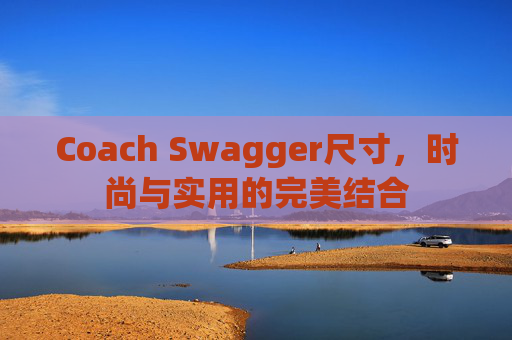 Coach Swagger尺寸，时尚与实用的完美结合