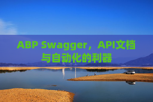 ABP Swagger，API文档与自动化的利器