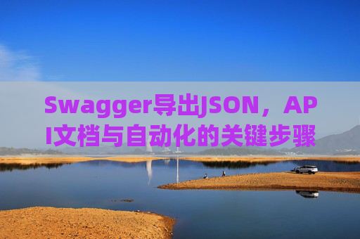 Swagger导出JSON，API文档与自动化的关键步骤