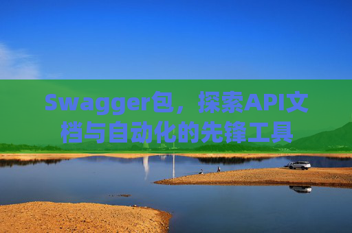 Swagger包，探索API文档与自动化的先锋工具