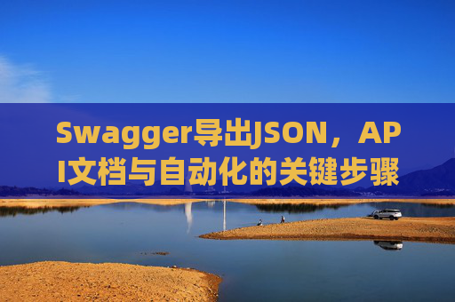 Swagger导出JSON，API文档与自动化的关键步骤