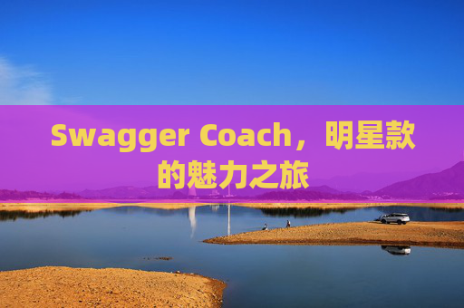 Swagger Coach，明星款的魅力之旅