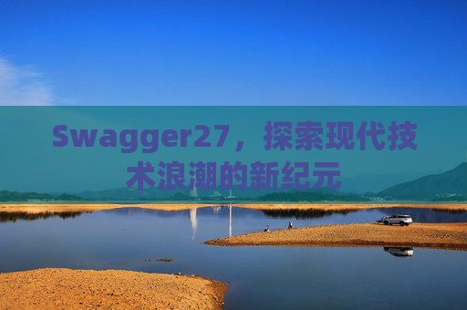Swagger27，探索现代技术浪潮的新纪元