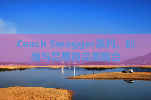 Coach Swagger系列，时尚与品质的完美融合