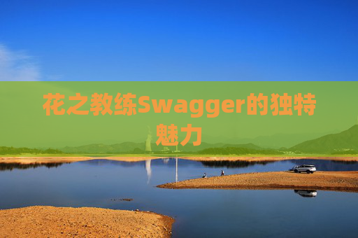 花之教练Swagger的独特魅力