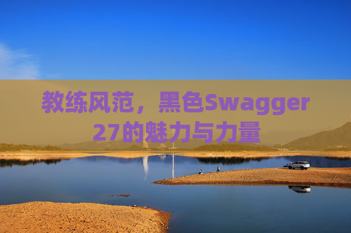 教练风范，黑色Swagger27的魅力与力量