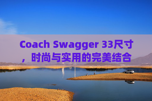 Coach Swagger 33尺寸，时尚与实用的完美结合