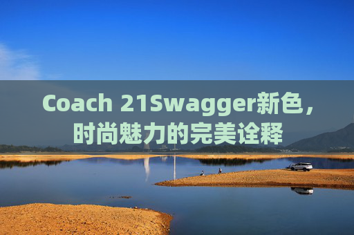 Coach 21Swagger新色，时尚魅力的完美诠释