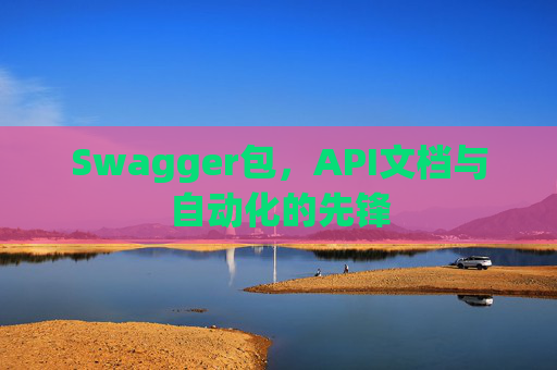 Swagger包，API文档与自动化的先锋