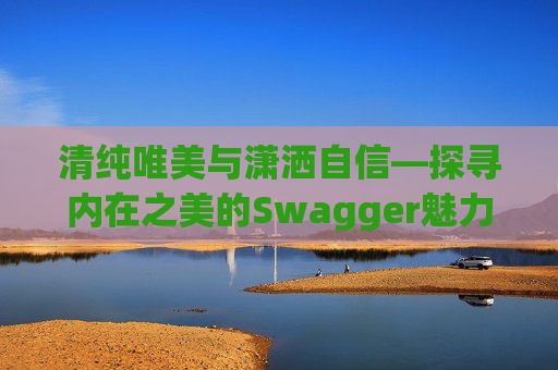 清纯唯美与潇洒自信—探寻内在之美的Swagger魅力
