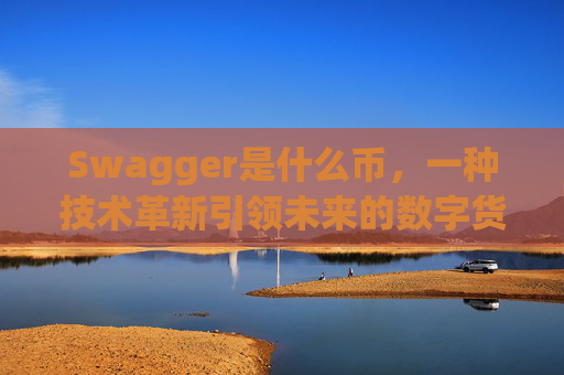 Swagger是什么币，一种技术革新引领未来的数字货币？