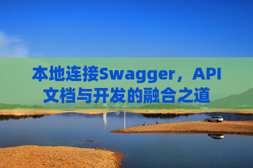 本地连接Swagger，API文档与开发的融合之道