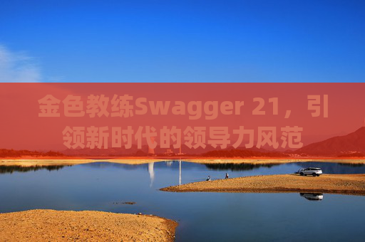 金色教练Swagger 21，引领新时代的领导力风范