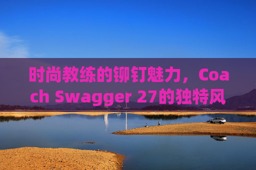 时尚教练的铆钉魅力，Coach Swagger 27的独特风采