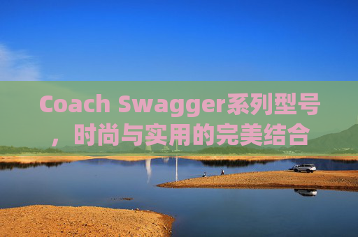 Coach Swagger系列型号，时尚与实用的完美结合