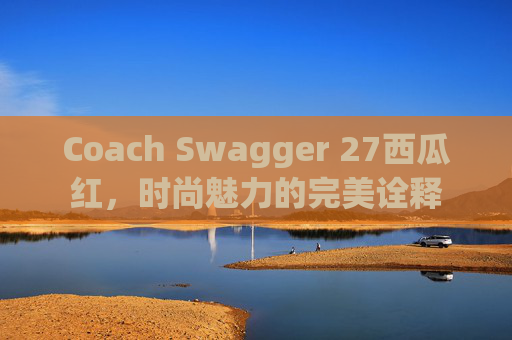Coach Swagger 27西瓜红，时尚魅力的完美诠释