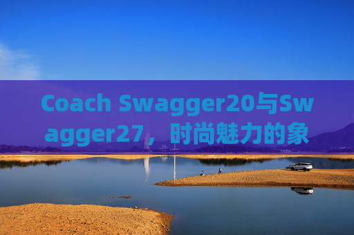 Coach Swagger20与Swagger27，时尚魅力的象征