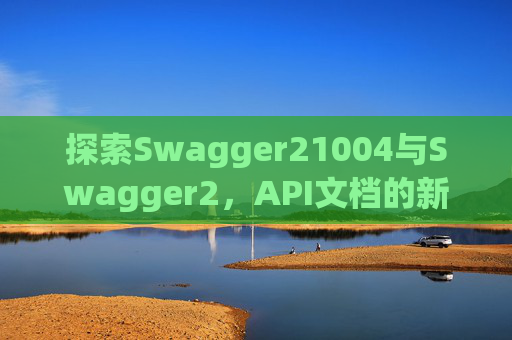 探索Swagger21004与Swagger2，API文档的新时代工具