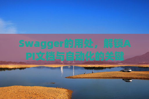 Swagger的用处，解锁API文档与自动化的关键