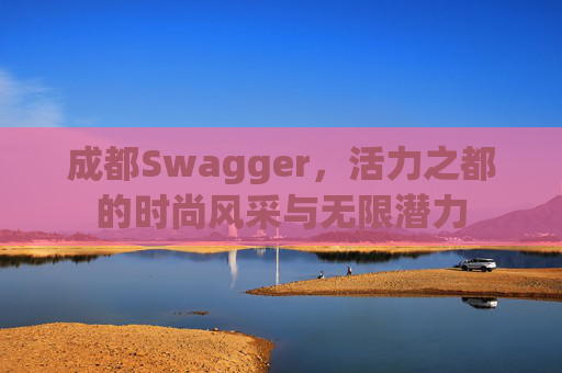 成都Swagger，活力之都的时尚风采与无限潜力