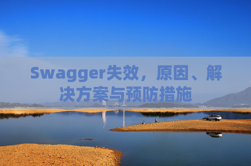 Swagger失效，原因、解决方案与预防措施
