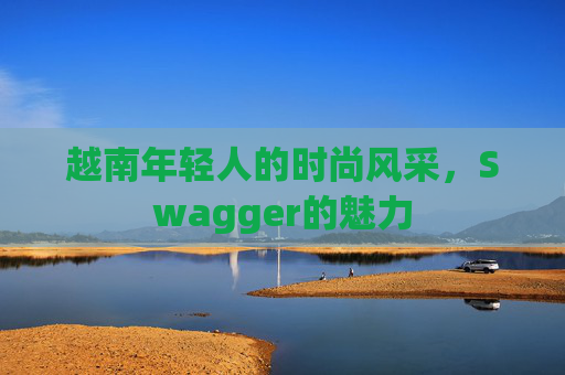 越南年轻人的时尚风采，Swagger的魅力